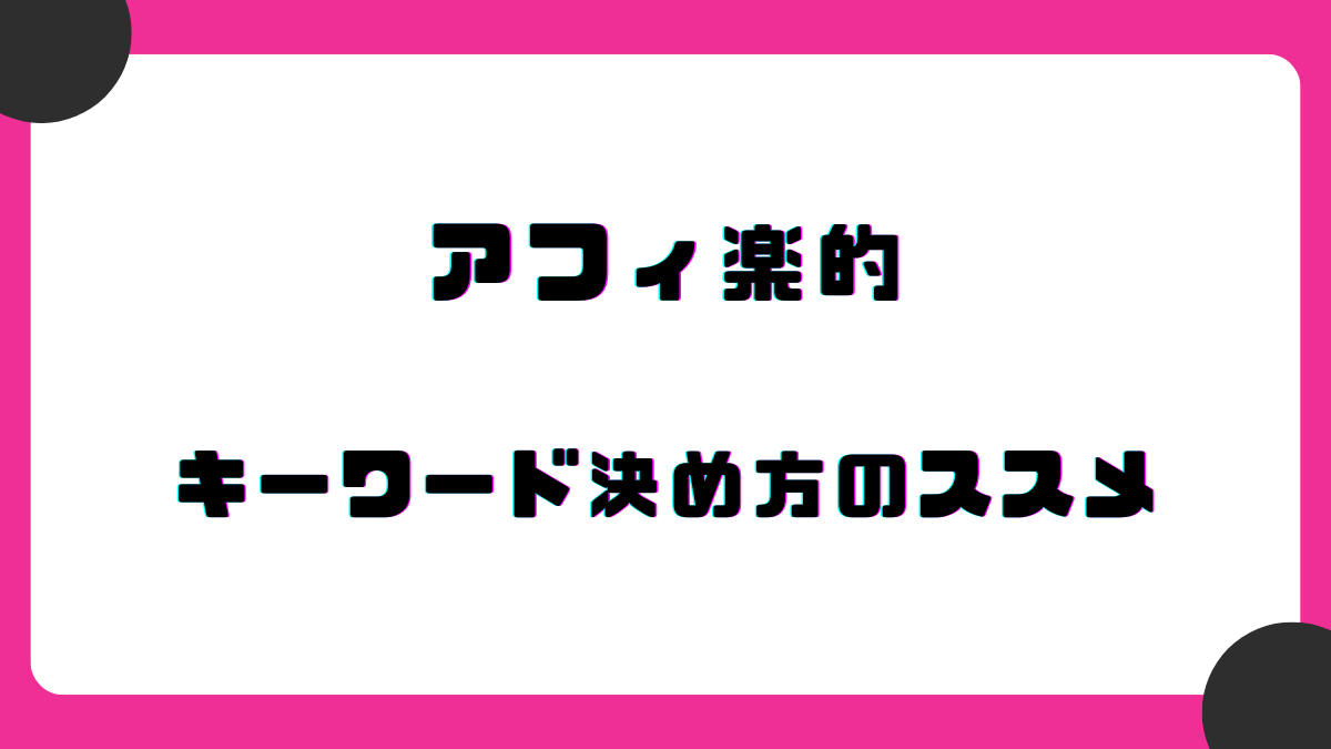 白地にピンクの枠。中央に「アフィ楽的 キーワード決め方のススメ」と書かれている