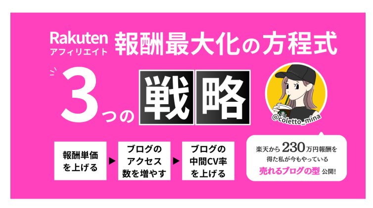 Tipsのみなたんのコンテツのトップ画像。

ピンクの背景で。「Rakuten アフィリエイト 報酬最大化の方程式　3つの戦略　”報酬単価を上げる”▶”ブログのアクセス数を増やす”▶”ブログの中間CV率を上げる”　楽天から230万円報酬を得た私が今もやっている　売れるブログの型　公開！」中央右側にみなたんのアイコン（黄色の◯のなかに黒のキャップを被ったみなたんがストローでジュースを飲んでいるイラスト）